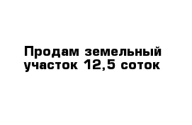 Продам земельный участок 12,5 соток